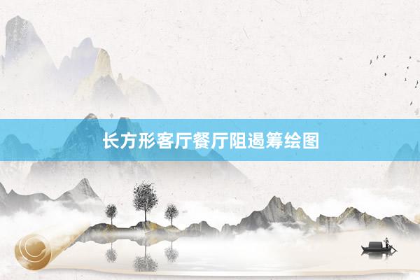 长方形客厅餐厅阻遏筹绘图