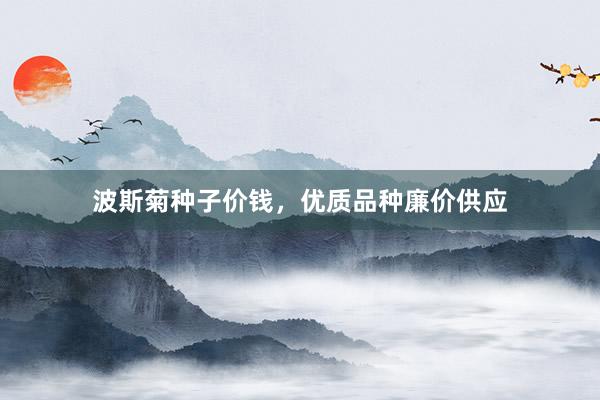波斯菊种子价钱，优质品种廉价供应